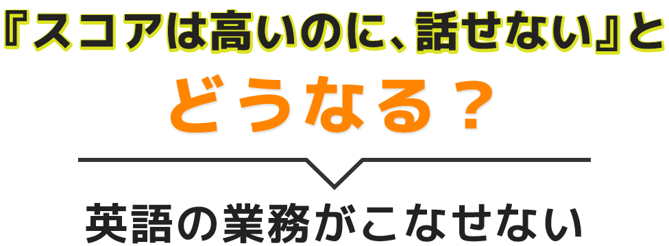 『スコアは高いのに、話せない』とどうなる?英語の業務がこなせない