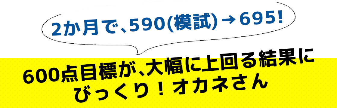 2か月で、590(模試) → 695!600点目標が、大幅に上回る結果にびっくり!オカネさん