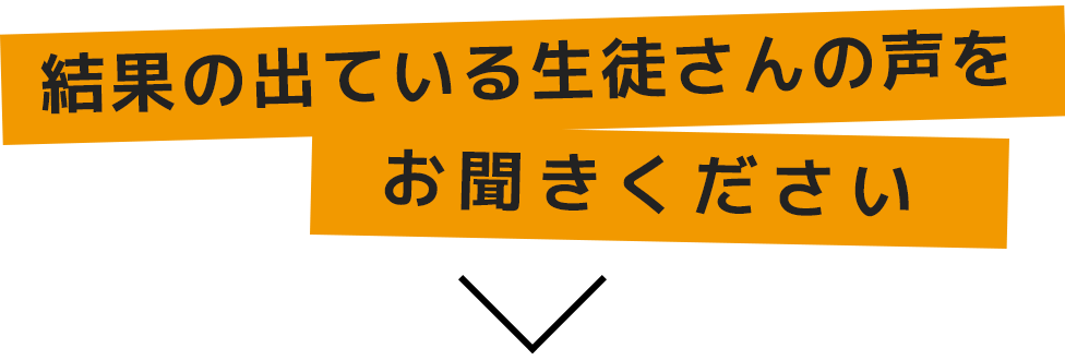 結果の出ている生徒さんの声をお聞きください